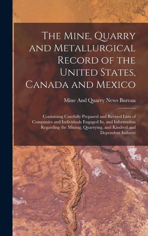 Produktbild: The Mine, Quarry and Metallurgical Record of the United States, Canada and Mexico: Containing Carefully Prepared and Revised Lists of Companies and In