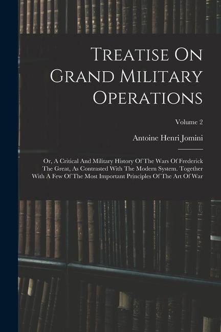 Produktbild: Treatise On Grand Military Operations: Or, A Critical And Military History Of The Wars Of Frederick The Great, As Contrasted With The Modern System. T