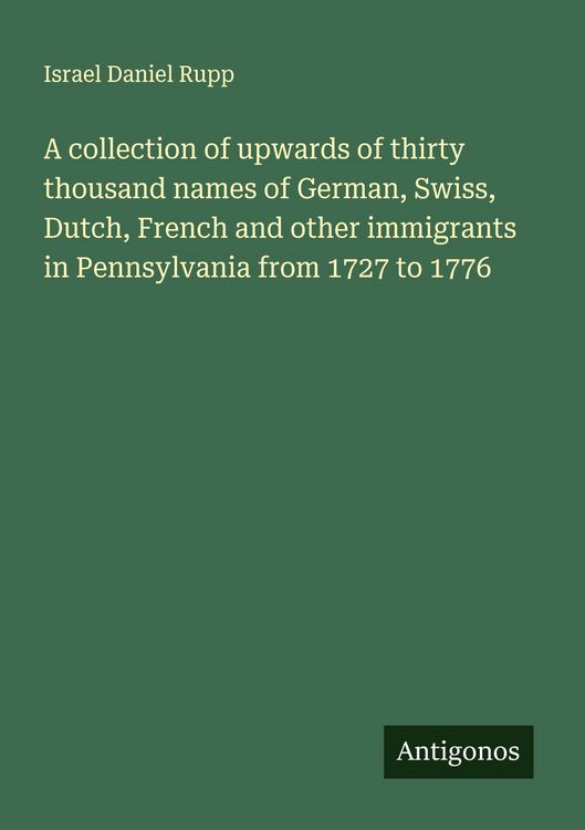 Produktbild: A collection of upwards of thirty thousand names of German, Swiss, Dutch, French and other immigrants in Pennsylvania from 1727 to 1776