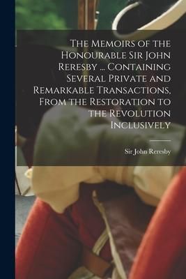 Produktbild: The Memoirs of the Honourable Sir John Reresby [microform] ... Containing Several Private and Remarkable Transactions, From the Restoration to the Rev