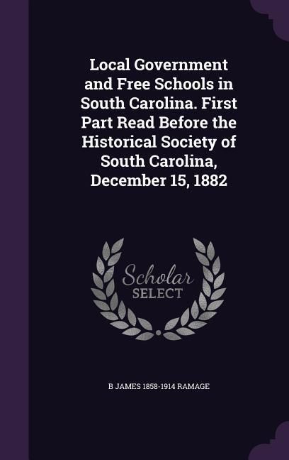 Produktbild: Local Government and Free Schools in South Carolina. First Part Read Before the Historical Society of South Carolina, December 15, 1882
