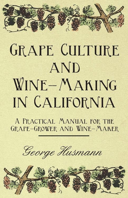 Produktbild: Grape Culture and Wine-Making in California - A Practical Manual for the Grape-Grower and Wine-Maker