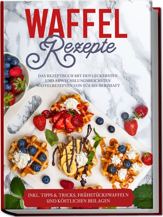 Produktbild: Waffel Rezepte: Das Rezeptbuch mit den leckersten und abwechslungsreichsten Waff