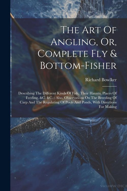 Produktbild: The Art Of Angling, Or, Complete Fly & Bottom-fisher: Describing The Different Kinds Of Fish, Their Haunts, Places Of Feeding, &c. &c.: Also, Observat