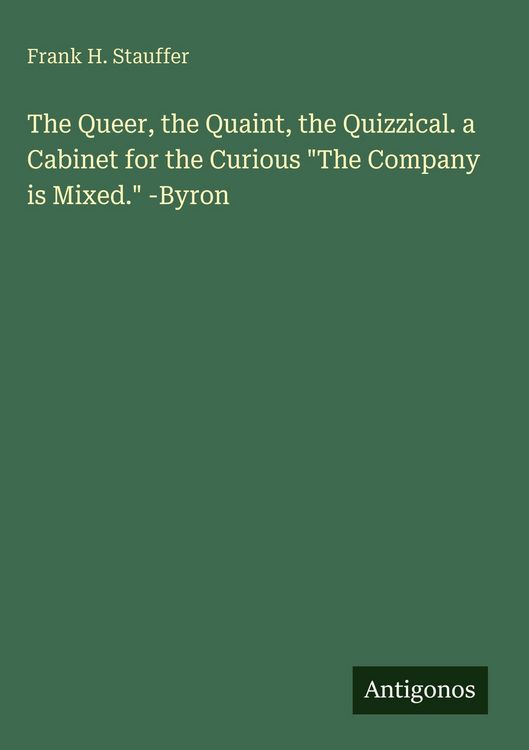 Produktbild: The Queer, the Quaint, the Quizzical. a Cabinet for the Curious "The Company is Mixed." -Byron