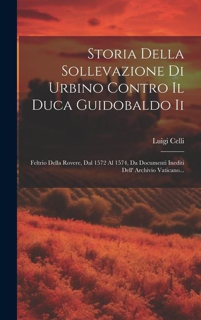 Produktbild: Storia Della Sollevazione Di Urbino Contro Il Duca Guidobaldo Ii: Feltrio Della Rovere, Dal 1572 Al 1574, Da Documenti Inediti Dell' Archivio Vaticano