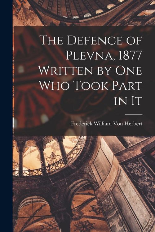 Produktbild: The Defence of Plevna, 1877 Written by one who Took Part in It