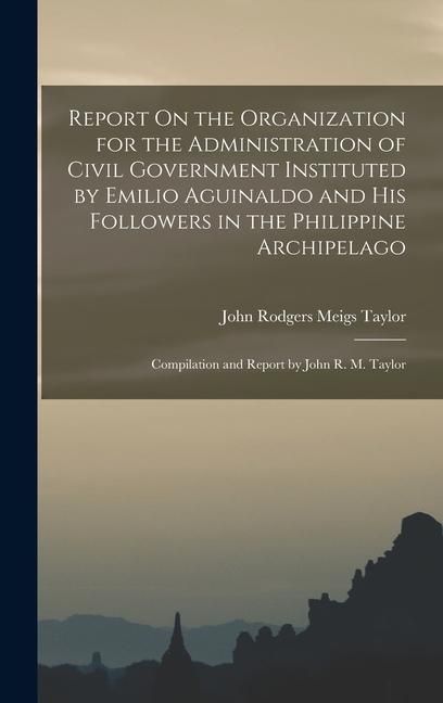 Produktbild: Report On the Organization for the Administration of Civil Government Instituted by Emilio Aguinaldo and His Followers in the Philippine Archipelago: