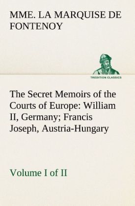 Produktbild: The Secret Memoirs of the Courts of Europe: William II, Germany; Francis Joseph, Austria-Hungary, Volume I. (of 2)