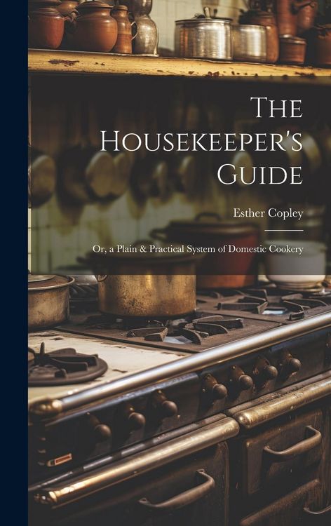 Produktbild: The Housekeeper's Guide: Or, a Plain & Practical System of Domestic Cookery
