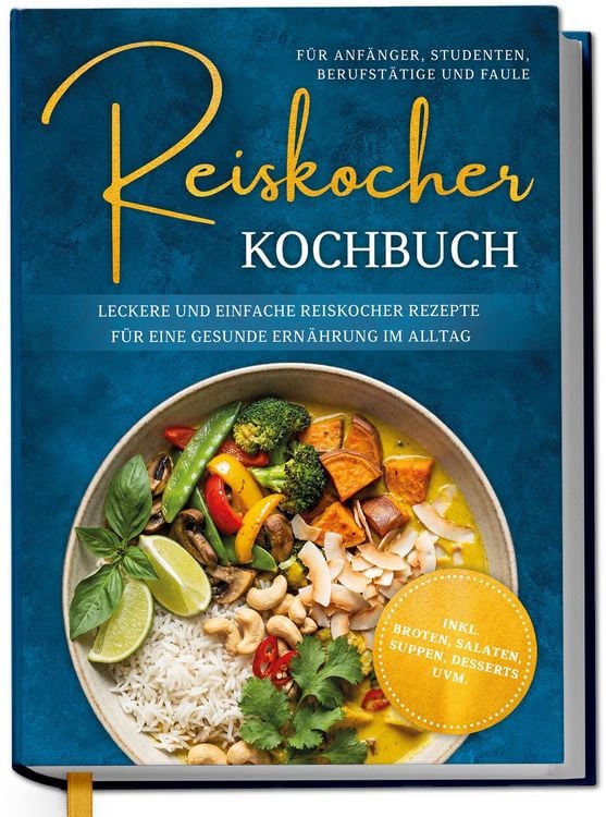 Produktbild: Reiskocher Kochbuch f&uuml;r Anf&auml;nger, Studenten, Berufst&auml;tige & Faule: Leckere und einfache Reiskocher Rezepte f&uuml;r eine gesunde Ern&auml;hrung im Alltag - inkl. Broten, Salaten, Suppen, Desserts uvm.