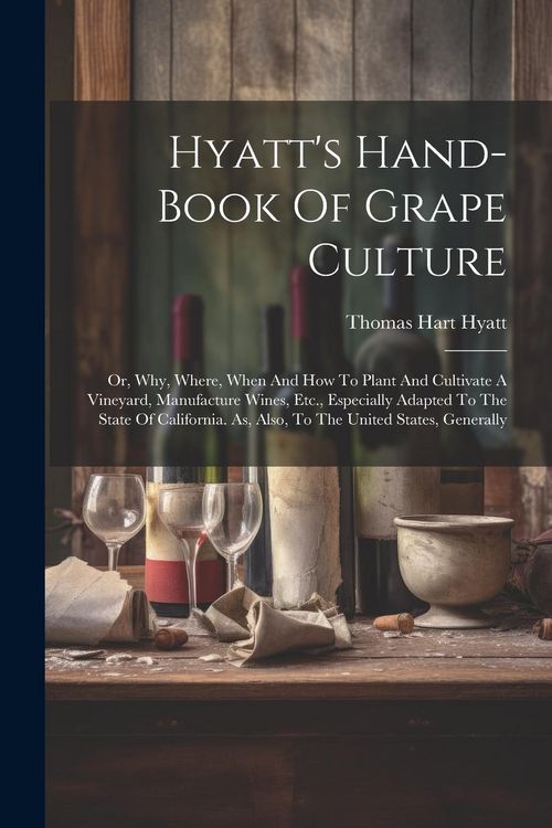 Produktbild: Hyatt's Hand-book Of Grape Culture: Or, Why, Where, When And How To Plant And Cultivate A Vineyard, Manufacture Wines, Etc., Especially Adapted To The
