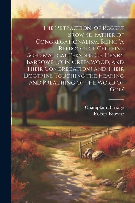 Produktbild: The 'retraction' of Robert Browne, Father of Congregationalism, Being 'A Reproofe of Certeine Schismatical Persons (i.e. Henry Barrowe, John Greenwood