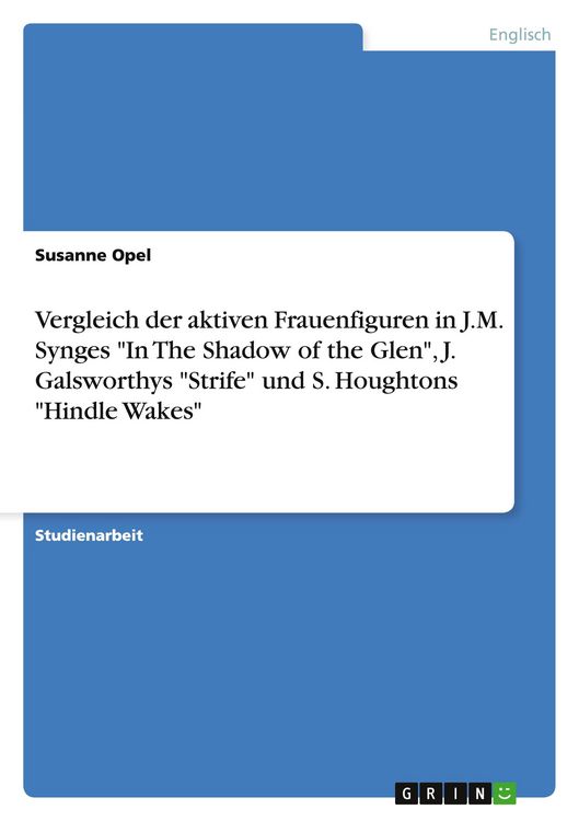 Produktbild: Vergleich der aktiven Frauenfiguren in J.M. Synges "In The Shadow of the Glen", J. Galsworthys "Strife" und S. Houghtons "Hindle Wakes"