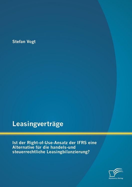 Produktbild: Leasingvertr&auml;ge: Ist der Right-of-Use-Ansatz der IFRS eine Alternative f&uuml;r die handels-und steuerrechtliche Leasingbilanzierung?