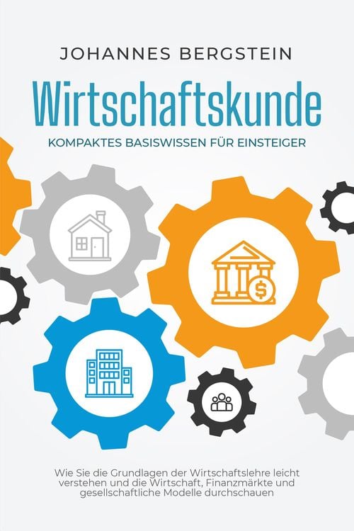 Produktbild: Wirtschaftskunde - Kompaktes Basiswissen f&uuml;r Einsteiger: Wie Sie die Grundlagen der Wirtschaftslehre leicht verstehen und die Wirtschaft, Finanzm&auml;rkte