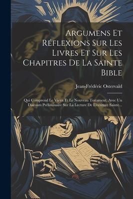 Produktbild: Argumens Et R&eacute;flexions Sur Les Livres Et Sur Les Chapitres De La Sainte Bible: Qui Comprend Le Vieux Et Le Nouveau Testament, Avec Un Discours Pr&eacute;limi