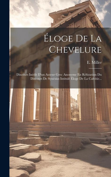 Produktbild: &Eacute;loge De La Chevelure: Discours In&eacute;dit D'un Auteur Grec Anonyme En R&eacute;futation Du Discours De Syn&eacute;sius Intitul&eacute; &Eacute;loge De La Calvitie...