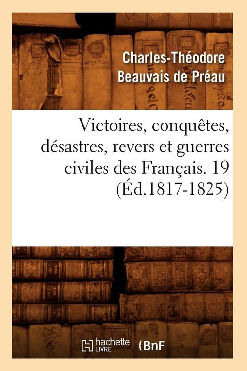 Produktbild: Victoires, conqu&ecirc;tes, d&eacute;sastres, revers et guerres civiles des Fran&ccedil;ais. 19 (&Eacute;d.1817-1825)
