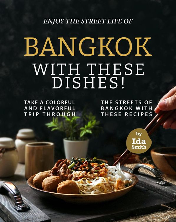 Produktbild: Enjoy the Street Life of Bangkok with these Dishes!: Take a Colorful and Flavorful Trip through the Streets of Bangkok with these Recipes