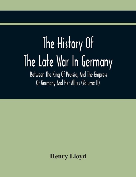 Produktbild: The History Of The Late War In Germany, Between The King Of Prussia, And The Empress Or Germany And Her Allies (Volume Ii)
