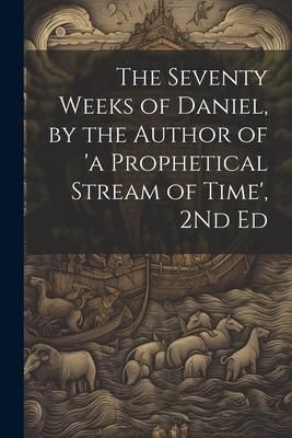 Produktbild: The Seventy Weeks of Daniel, by the Author of 'a Prophetical Stream of Time', 2Nd Ed