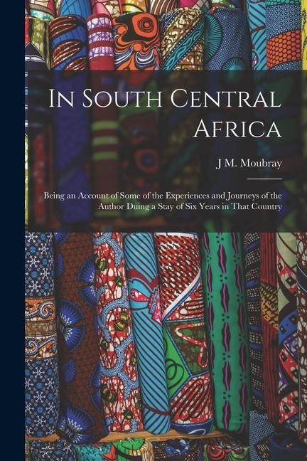 Produktbild: In South Central Africa: Being an Account of Some of the Experiences and Journeys of the Author Duing a Stay of six Years in That Country