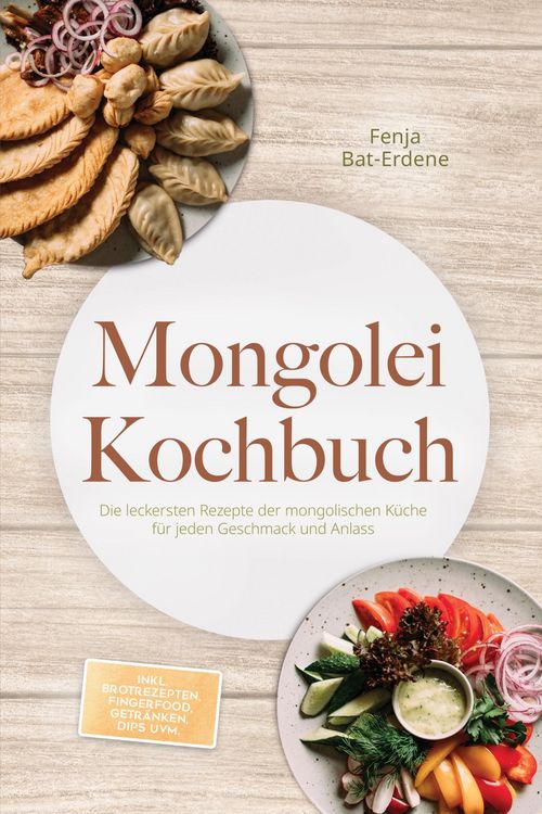 Produktbild: Mongolei Kochbuch: Die leckersten Rezepte der mongolischen K&uuml;che f&uuml;r jeden Geschmack und Anlass - inkl. Brotrezepten, Fingerfood, Getr&auml;nken, Dips uvm.