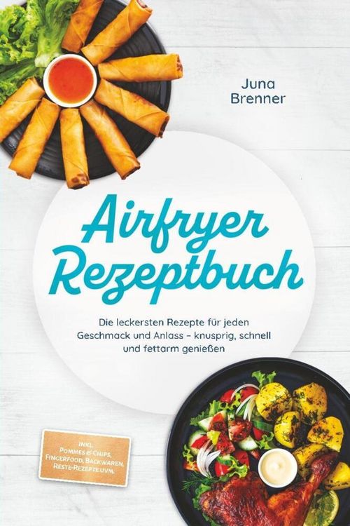 Produktbild: Airfryer Rezeptbuch: Die leckersten Rezepte f&uuml;r jeden Geschmack und Anlass - knu
