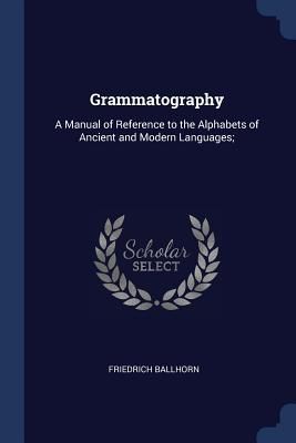 Produktbild: Grammatography: A Manual of Reference to the Alphabets of Ancient and Modern Languages;