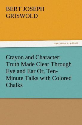 Produktbild: Crayon and Character: Truth Made Clear Through Eye and Ear Or, Ten-Minute Talks with Colored Chalks