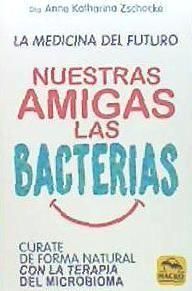 Nuestras amigas las bacterias : cúrate de forma natural con la terapia microbiana