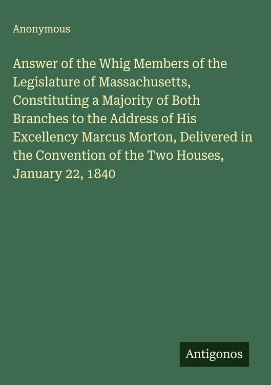 Produktbild: Answer of the Whig Members of the Legislature of Massachusetts, Constituting a Majority of Both Branches to the Address of His Excellency Marcus Morto
