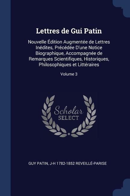 Produktbild: Lettres de Gui Patin: Nouvelle &Eacute;dition Augment&eacute;e de Lettres In&eacute;dites, Pr&eacute;c&eacute;d&eacute;e D'une Notice Biographique, Accompagn&eacute;e de Remarques Scientifi