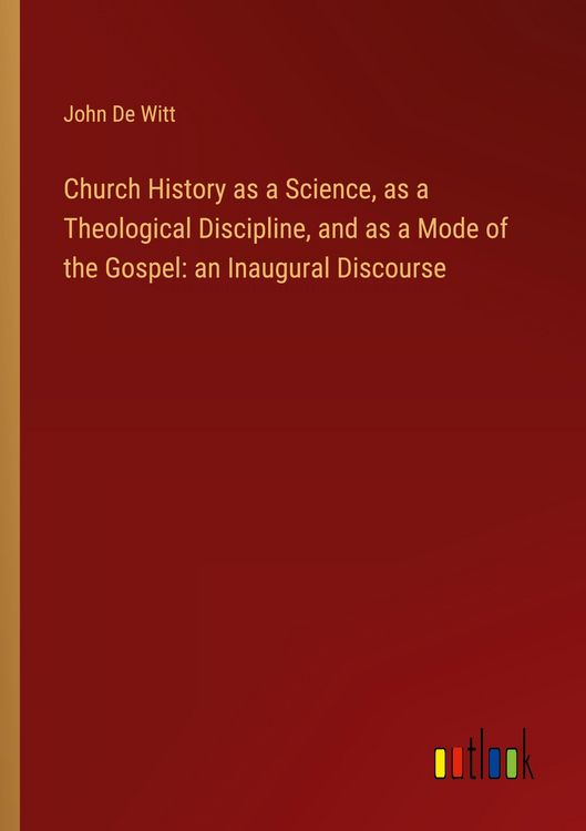 Produktbild: Church History as a Science, as a Theological Discipline, and as a Mode of the Gospel: an Inaugural Discourse