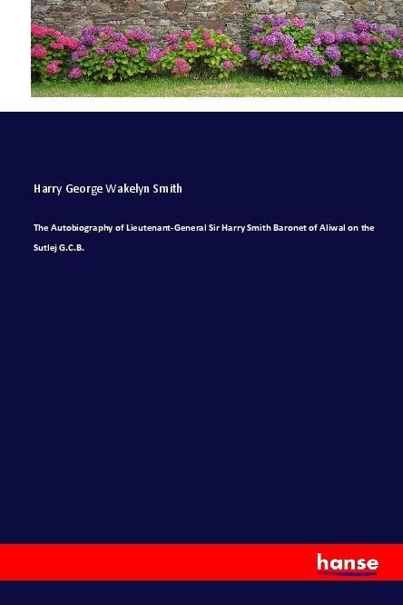 Produktbild: The Autobiography of Lieutenant-General Sir Harry Smith Baronet of Aliwal on the Sutlej G.C.B.