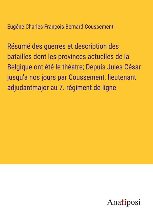 Produktbild: R&eacute;sum&eacute; des guerres et description des batailles dont les provinces actuelles de la Belgique ont &eacute;t&eacute; le th&eacute;atre; Depuis Jules C&eacute;sar jusqu'a nos jours p
