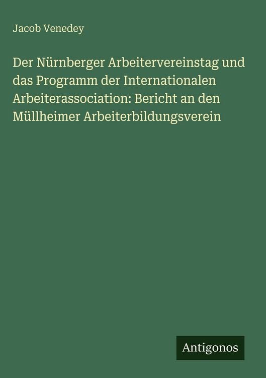Produktbild: Der N&uuml;rnberger Arbeitervereinstag und das Programm der Internationalen Arbeiterassociation: Bericht an den M&uuml;llheimer Arbeiterbildungsverein