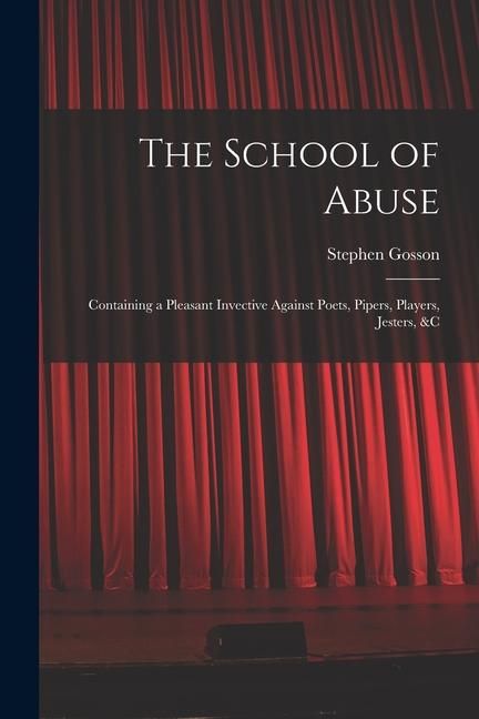 Produktbild: The School of Abuse: Containing a Pleasant Invective Against Poets, Pipers, Players, Jesters, &c