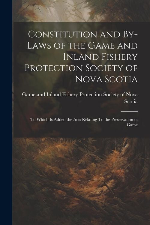 Produktbild: Constitution and By-laws of the Game and Inland Fishery Protection Society of Nova Scotia: To Which is Added the Acts Relating To the Preservation of