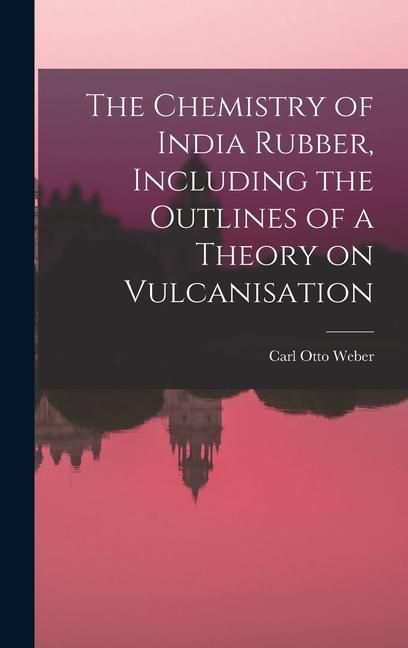 Produktbild: The Chemistry of India Rubber, Including the Outlines of a Theory on Vulcanisation