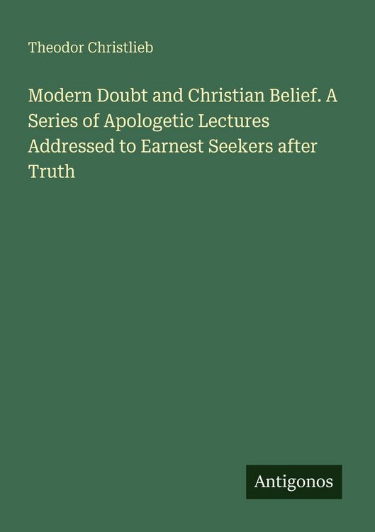 Produktbild: Modern Doubt and Christian Belief. A Series of Apologetic Lectures Addressed to Earnest Seekers after Truth