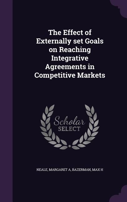 Produktbild: The Effect of Externally set Goals on Reaching Integrative Agreements in Competitive Markets
