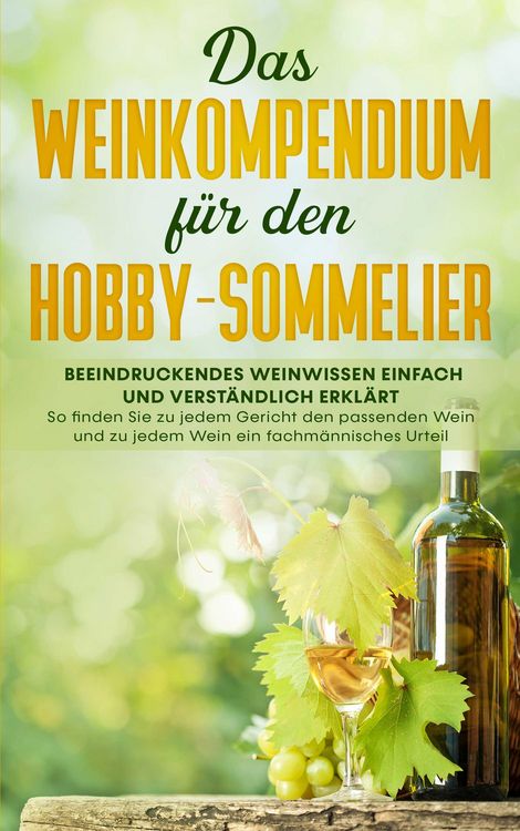 Produktbild: Das Weinkompendium f&uuml;r den Hobby-Sommelier: Beeindruckendes Weinwissen einfach und verst&auml;ndlich erkl&auml;rt - So finden Sie zu jedem Gericht den passenden