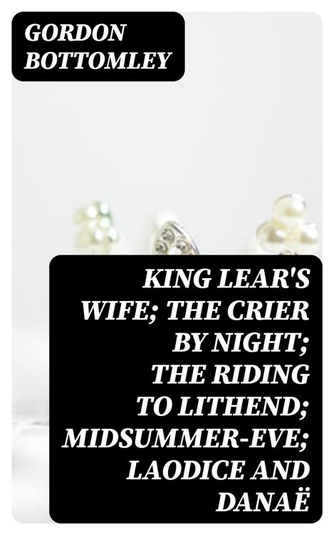 Produktbild: King Lear's Wife; The Crier by Night; The Riding to Lithend; Midsummer-Eve; Laodice and Dana&euml;