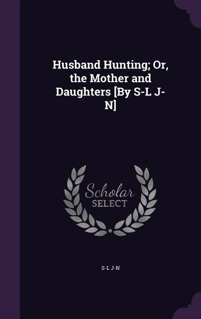 Produktbild: Husband Hunting; Or, the Mother and Daughters [By S-L J-N]