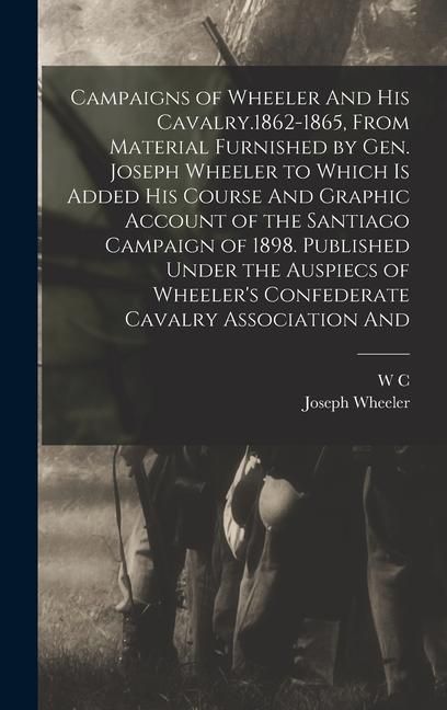Produktbild: Campaigns of Wheeler And his Cavalry.1862-1865, From Material Furnished by Gen. Joseph Wheeler to Which is Added his Course And Graphic Account of the