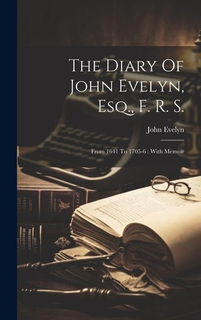 Produktbild: The Diary Of John Evelyn, Esq., F. R. S.: From 1641 To 1705-6: With Memoir