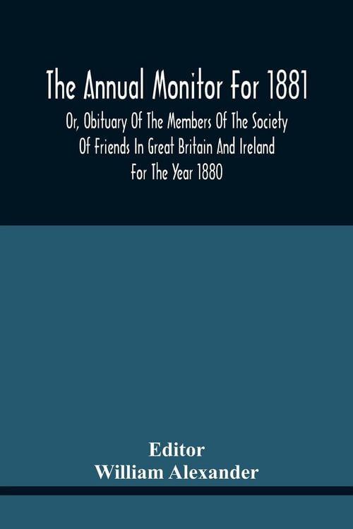 Produktbild: The Annual Monitor For 1881 Or, Obituary Of The Members Of The Society Of Friends In Great Britain And Ireland For The Year 1880