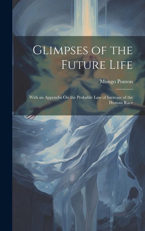 Produktbild: Glimpses of the Future Life: With an Appendix On the Probable Law of Increase of the Human Race